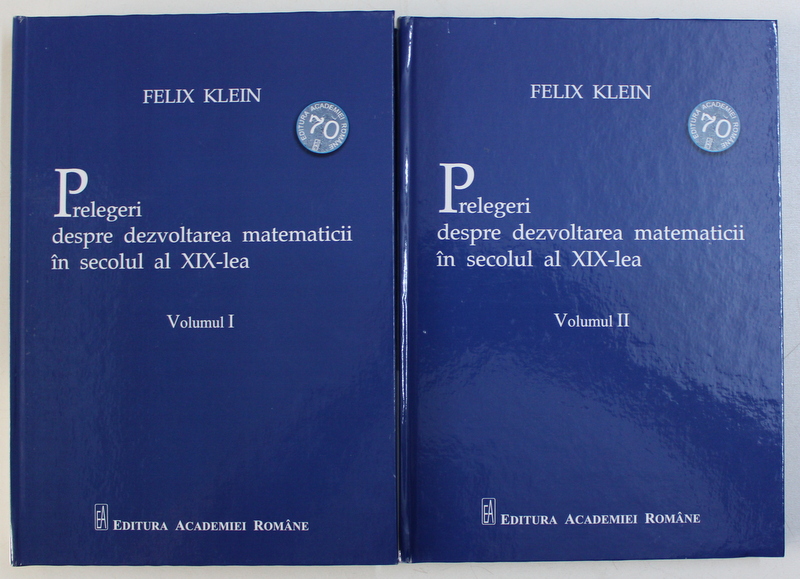 PRELEGERI DESPRE DEZVOLTAREA MATEMATICII IN SECOLUL AL XIX - LEA de FELIX KLEIN , VOLUMELE I - II , 2018