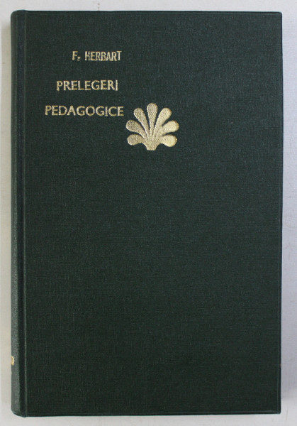 PRELEGERI PEDAGOGICE de I. FRIEDRICH HERBART , CU STUDIUL CRITIC ASUPRA FILOSOFIEI SI PEDAGOGIEI LUI HERBART de G.G .  ANTONESCU , 1925