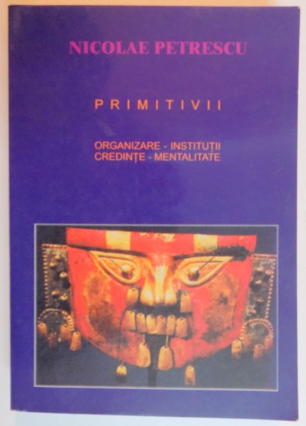 PRIMITIVII . ORGANIZARE , INSTITUTII , CREDINTE , MENTALITATE de NICOLAE PETRESCU , 2001