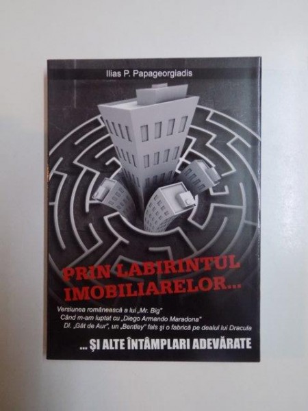 PRIN LABIRINTUL IMOBILIARELOR SI ALTE POVESTIRI ADEVARATE de ILIAS P. PAPAGEORGIADIS , 2010