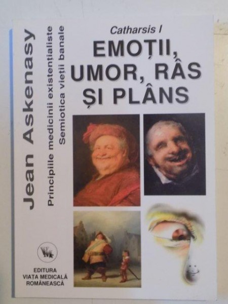 PRINCIPIILE MEDICINII EXISTENTIALISTE . SEMIOTICA VIETII BANALE , CATHARSIS I , EMOTII , UMOR , RAS SI PLANS de JEAN ASKENASY , 2009