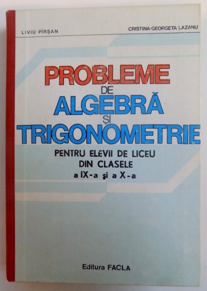 PROBLEME DE ALGEBRA SI TRIGONOMETRIE PENTRU ELEVII DE LICEU DIN CLASELE A IX - A si a X-A , 1983