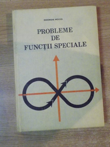 PROBLEME DE FUNCTII SPECIALE de GHEORGHE MOCICA , Bucuresti 1988