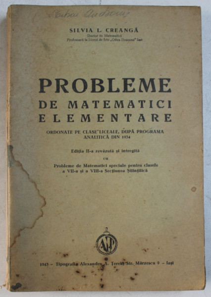 PROBLEME DE MATEMATICI ELEMENTARE  ORDONATE PE CLASE LICEALE , DUPA PROGRAMA ANALITICA DIN 1934 de SILVIA L .CREANGA , 1943