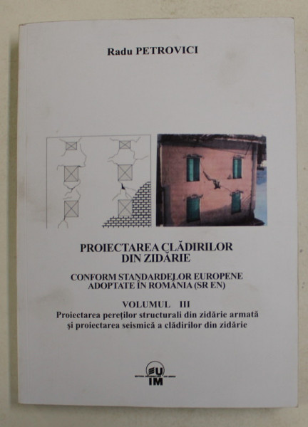 PROIECTAREA CLADIRILOR DIN ZIDARIE - CONFORM STANDARDELOR EUROPENE ADOPTATE IN ROMANIA ( SR EN ) de RADU PETROVICI , VOLUMUL III , 2015
