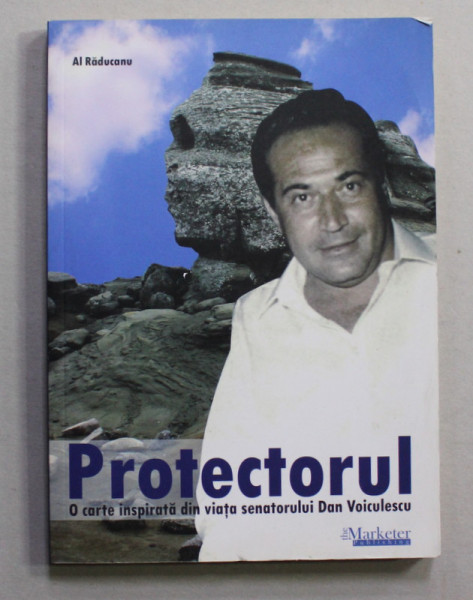 PROTECTORUL - O CARTE INSPIRATA DIN VIATA SENATORULUI DAN VOICULESCU de AL. RADUCANU , ANII  '2000