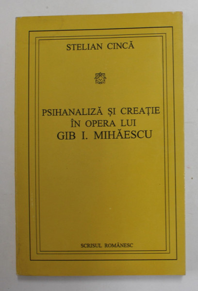 PSIHANALIZA SI CREATIE IN OPERA LUI GIB I. MIHAESCU de STELIAN CINCA , 1995