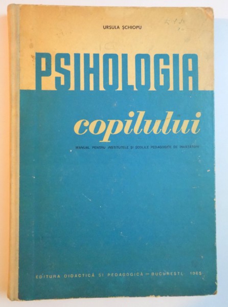 PSIHOLOGIA COPILULUI , MANUAL PENTRU INSTITUTELE SI SCOLILE PEDAGOGICE DE INVATATORI de URSULA SCHIOPU , 1965