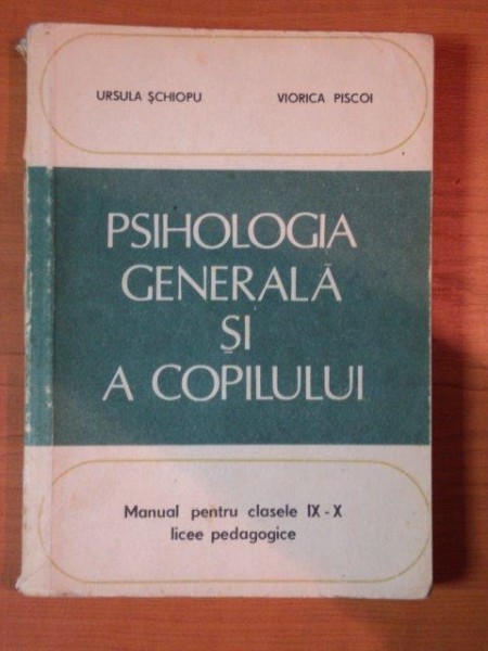 PSIHOLOGIA GENERALA SI A COPILULUI , MANUAL PENTRU CLASELE IX - X , LICEE PEDAGOGICE de URSULA SCHIOPU , VIORICA PISCOI , 1982