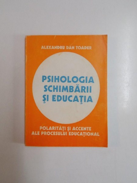 PSIHOLOGIA SCHIMBARII SI EDUCATIA de ALEXANDRU DAN TOADER 1995