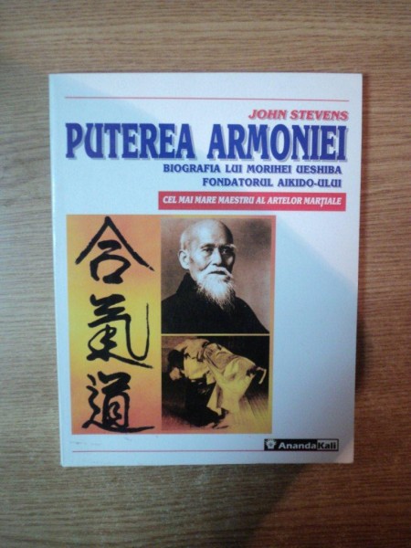PUTEREA ARMONIEI , BIOGRAFIA LUI MORIHEI UESHIBA FONDATORUL AIKIDO - ULUI de JOHN STEVENS