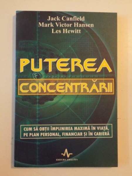 PUTEREA CONCENTRARII , CUM SA OBTII IMPLINIREA MAXIMA IN VIATA , PE PLAN PERSONAL, FINANCIAR SI IN CARIERA de JACK CANFIELD....LES HEWITT 2004