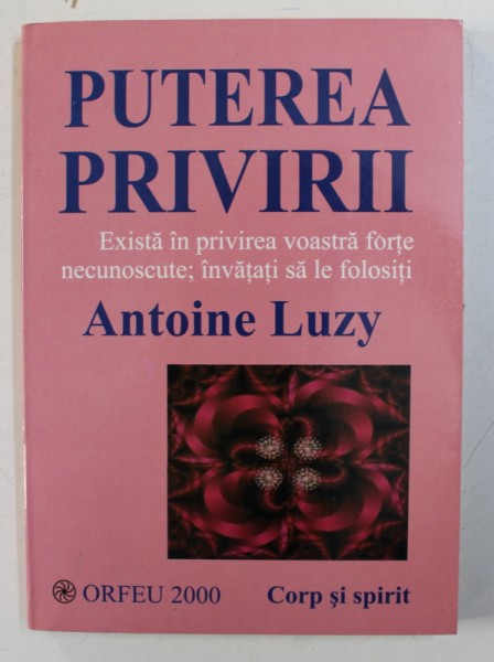 PUTEREA PRIVIRII , EXISTA IN PRIVIREA VOASTRA FORTE NECUNOSCUTE , INVATATI SA LE FOLOSITI de ANTOINE LUZY , 2000 *PREZINTA HALOURI DE APA