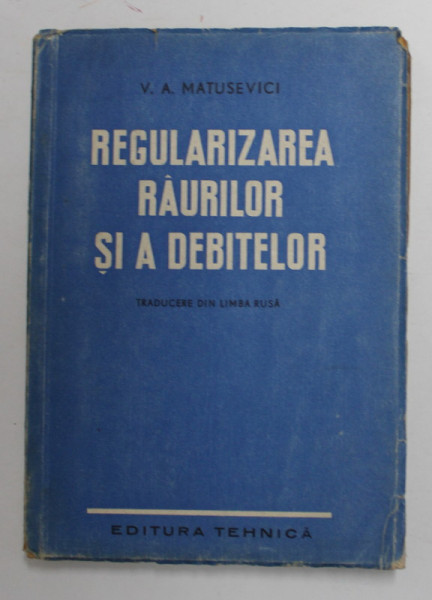 REGULARIZAREA RAURILOR SI A DEBITELOR , MANUAL PENTRU SCOLILE MEDII TEHNICE de V.A. MATUSEVICI , 1951