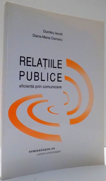 RELATIILE PUBLICE , EFICIENTA PRIN COMUNICARE de DUMITRU IACOB , DIANA-MARIA CISMARU , 2003 * PREZINTA SUBLINIERI CU MARKER