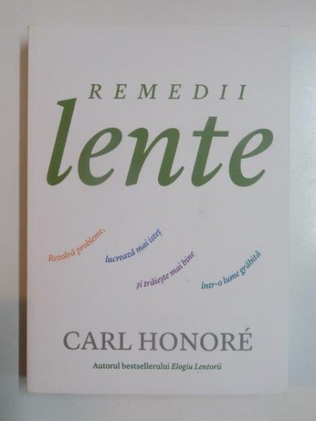 REMEDII LENTE . REZOLVA PROBLEME , LUCREAZA MAI ISTET SI TRAIESTE MAI BINE INTR  - O LUME GRABITA de CARL HONORE , 2013