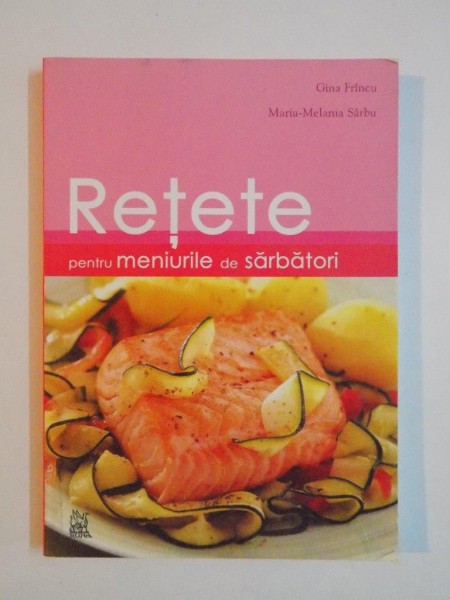 RETETE PENTRU MENIURILE DE SARBATORI de GINA FRINCU, MARIA-MELANIA SARBU, EDITIA A II-A  2008