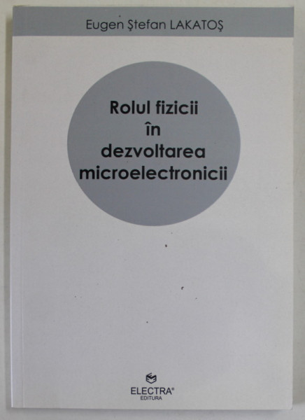 ROLUL FIZICII IN DEZVOLTAREA MICROELECTRONICII de EUGEN STEFAN LAKATOS , 2014