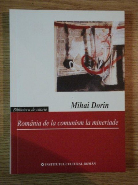 ROMANIA DE LA COMUNISM LA MINERIADE de MIHAI DORIN , 2006