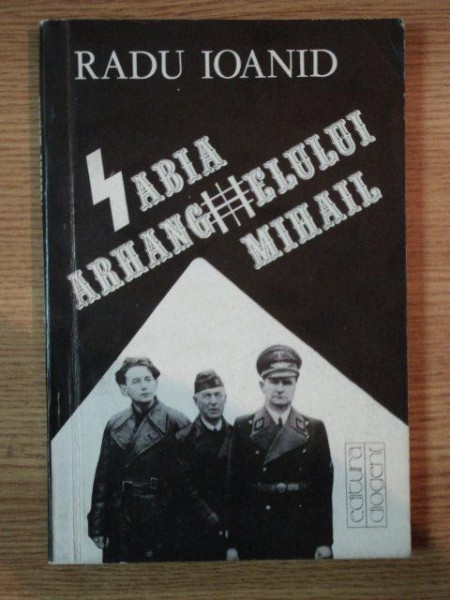SABIA ARHANGHELULUI MIHAIL. IDEOLOGIA FASCISTA IN ROMANIA de RADU IOANID