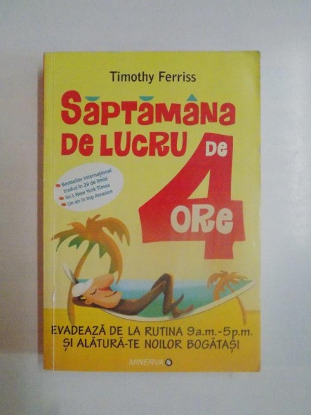 SAPTAMANA DE LUCRU DE 4 ORE , EVADEAZA DE LA RUTINA 9 a.m. - 5 p.m. SI ALATURA - TE NOILOR BOGATASI de TIMOTHY FERRIS , 2011