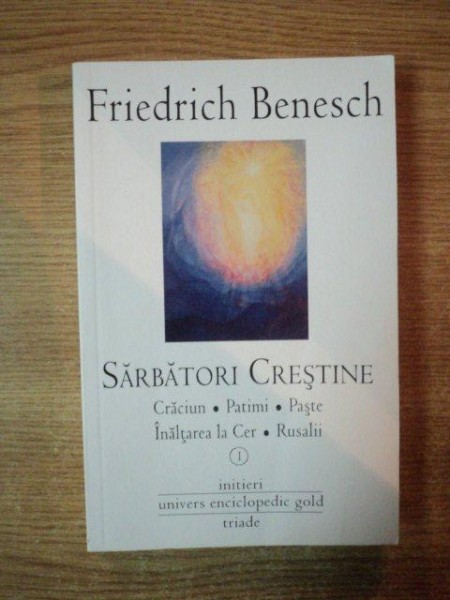 SARBATORI CRESTINE , CRACIUN , PATIMI , PASTE , INALTAREA LA CER , RUSALII de FRIEDRICH BENESCH , Bucuresti 2011