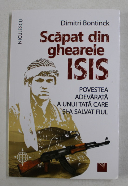 SCAPAT DIN GHEARELE ISIS , POVESTEA ADEVARATA A UNUI TATA CARE SI - A SALVAT FIUL de DIMITRI BONTINCK , 2018