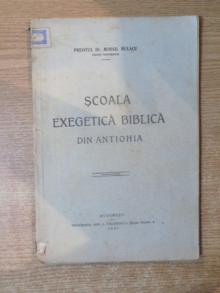 SCOALA EXEGETICA BIBLICA DIN ANTIOHIA de MIHAIL BULACU , Bucuresti 1931