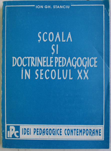 SCOALA SI DOCTRINELE PEDAGOGICE IN SECOLUL XX de ION GH. STAICU , 1995 , DEDICATIE *