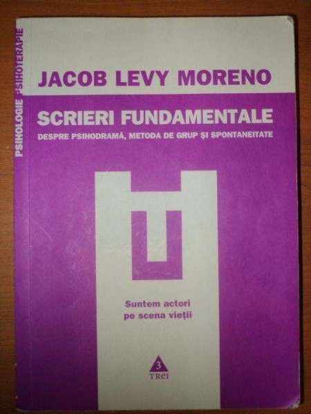 SCRIERI FUNDAMENTALE.DESPRE PSIHODRAMA, METODA DE GRUP SI SPONTANEITATE - JACOB LEVY MORENO  2009