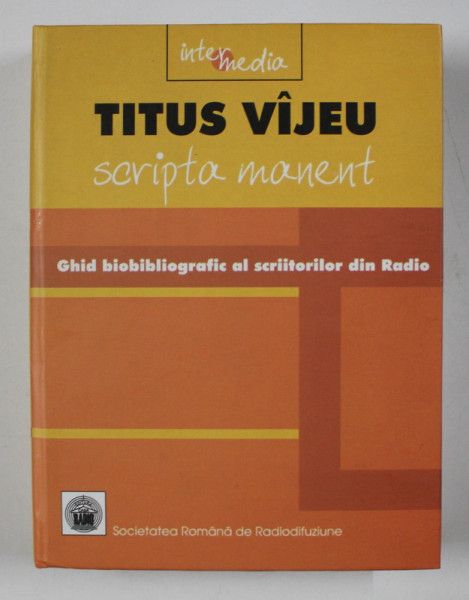 SCRIPTA MANENT  - GHID BIOBIBLIOGRAFIC AL SCRIITORILOR DIN RADIO 1928 - 2004  de TITUS VIJEU , APARUTA  2004  , PREZINTA HALOURI DE APA *