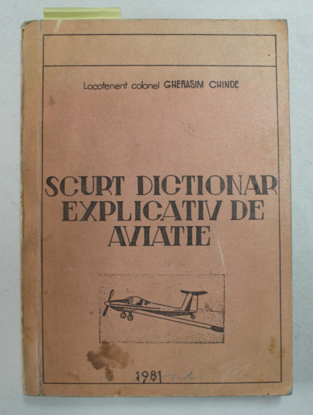 SCURT DICTIONAR EXPLICATIV DE AVIATIE de LOCOTENENT COLONEL GHERASIM CHINDE , 1981 *DEDICATIE