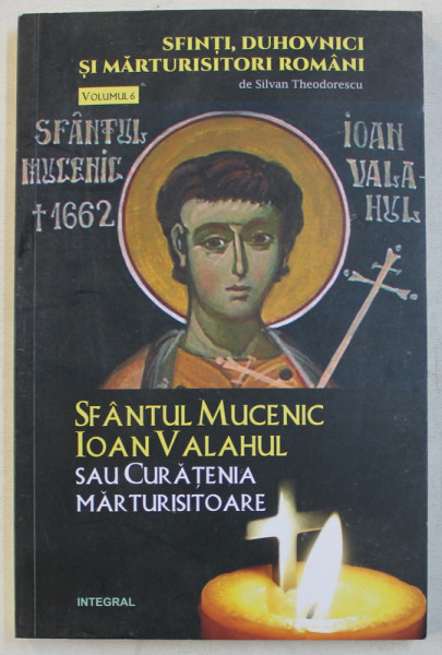 SFANTUL MUCENIC IOAN VALAHUL SAU CURATENIA MARTURISITOARE de SILVAN THEODORESCU , 2018