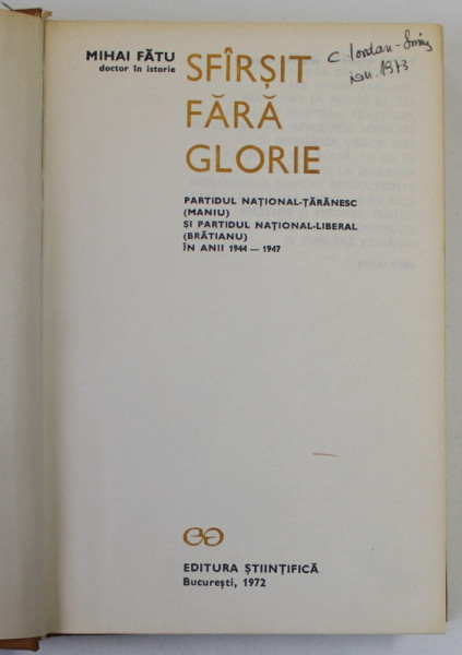 SFARSIT FARA GLORIE de MIHAI FATU , PARTIDUL NATIONAL - TARANESC ( MANIU ) si PARTIDUL NATIONAL - LIBERAL ( BRATIANU ) IN ANII 1944 -  1947 , APARUTA 1972