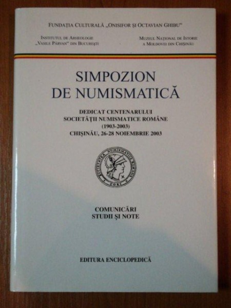SIMPOZION DE NUMISMATICA DEDICAT CENTENARULUI SOCIETATII NUMISMATICE ROMANE (1903-2003) CHISINAU, 26-28 NOIEMBRIE 2003
