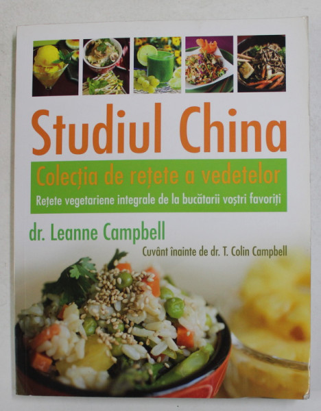 STUDIUL CHINA - COLECTIA DE RETETE A VEDETELOR - RETETE VEGETARIENE INTEGRALE DE LA BUCATARII VOSTRII FAVORITI de Dr. LEANNE CAMPBELL , 2015