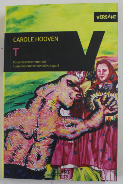 T , POVESTEA TESTOSTERONULUI , HORMONUL CARE NE DOMINA SI SEPARA de CAROLE HOOVEN , 2022