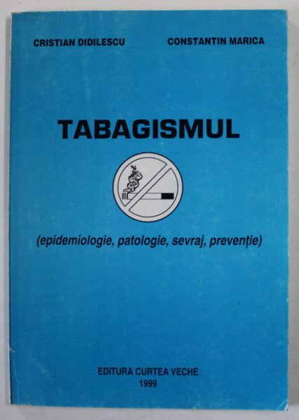 TABAGISMUL ( EPIDEMIOLOGIE , PATOLOGIE , SEVRAJ , PREVENTIE ) de CRISTIAN DIDILESCU si CONSTANTIN MARICA , 1999 , DEDICATIE *