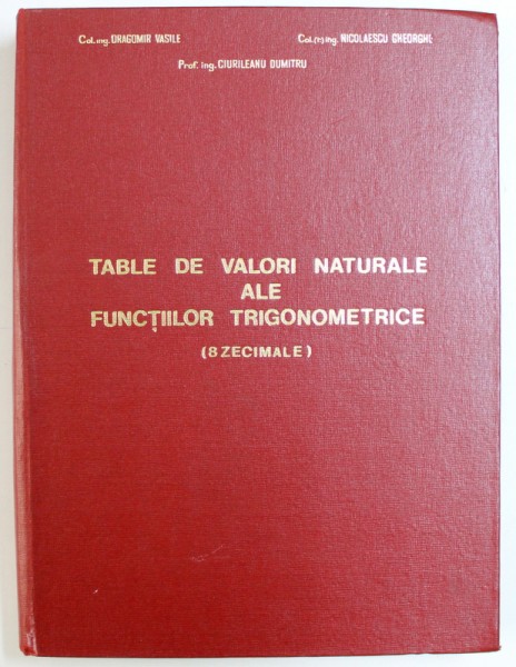 TABLE DE VALORI NATURALE ALE FUNCTIILOR TRIGONOMETRICE ( 8 ZECIMALE ) de DRAGOMIR VASILE ...CIURILEANU DUMITRU , 1967