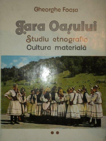 Tara oasului-Gheorghe Focsa - Studiu etnografic Cultura materiala Vol II
