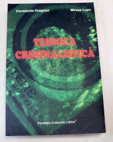 TEHNICA CRIMINALISTICA EDITIA A II-A REVAZUTA SI ADAUGATA-CONSTANTIN DRAGHICI,MIRCEA LUPU