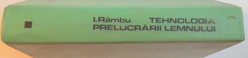 TEHNOLOGIA PRELUCRARII LEMNULUI , VOL I de ION RAMBU , IOAN FLORESCU , 1978