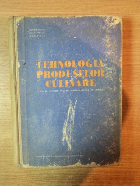 TEHNOLOGIA PRODUSELOR CULINARE , MANUAL PENTRU SCOLILE PROFESIONALE DE COMERT de MARIETA POPESCU , ELENA VASILESCU , MARIA GUDI , Bucuresti 1964