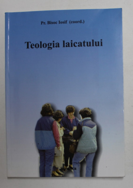 TEOLOGIA LAICATULUI - LAICII IN BISERICA SI IN LUME LA LUMINA CONCILIULUI VATICAN II de Pr.  IOSIF BISOC , 2004