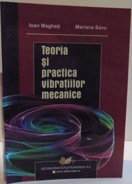 TEORIA SI PRACTICA VIBRATIILOR MECANICE de IOAN MAGNETI , MARIANA SAVU , 2007