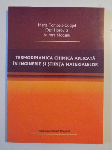 TERMODINAMICA CHIMICA APLICATA IN INGINERIE SI STIINTA MATERIALELOR de MARIA TOMOAIA - COTISEL , OSSI HOROVITZ , AURORA MOCANU , 2009