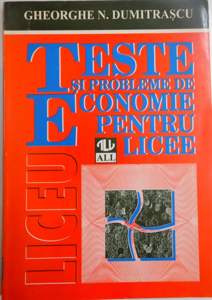 TESTE SI PROBLEME DE ECONOMIE PENTRU LICEE de GHEORGHE N. DUMITRASCU , 1997