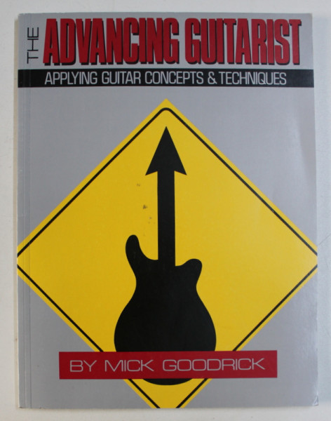 THE ADVANCING GUITARIST - APPLYING GUITAR CONCEPTS & TECHNIQUES by MICK GOODRICK
