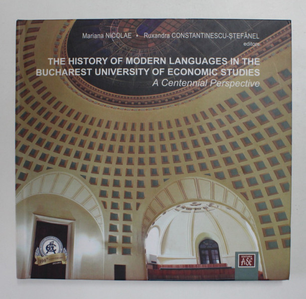THE HISTORY OF MODERN LANGUAGES IN THE BUCHAREST UNIVERSITY OF ECONOMIC STUDIES - A CENTENNIAL PERSPECTIVE by MARIANA NICOLAE and RUXANDRA CONSTANTINESCU - STEFANEL , 2015