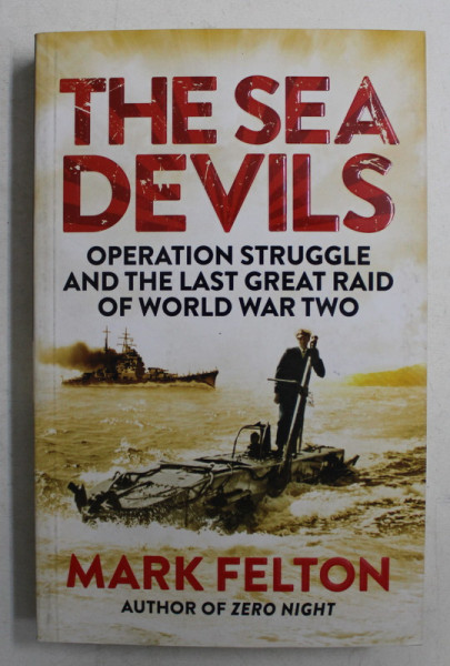 THE SEA DEVILS  - OPERATION STRUGGLE AND THE LAST GREAT RAID OF WORLD WAR TWO by MARK FELTON , 2015